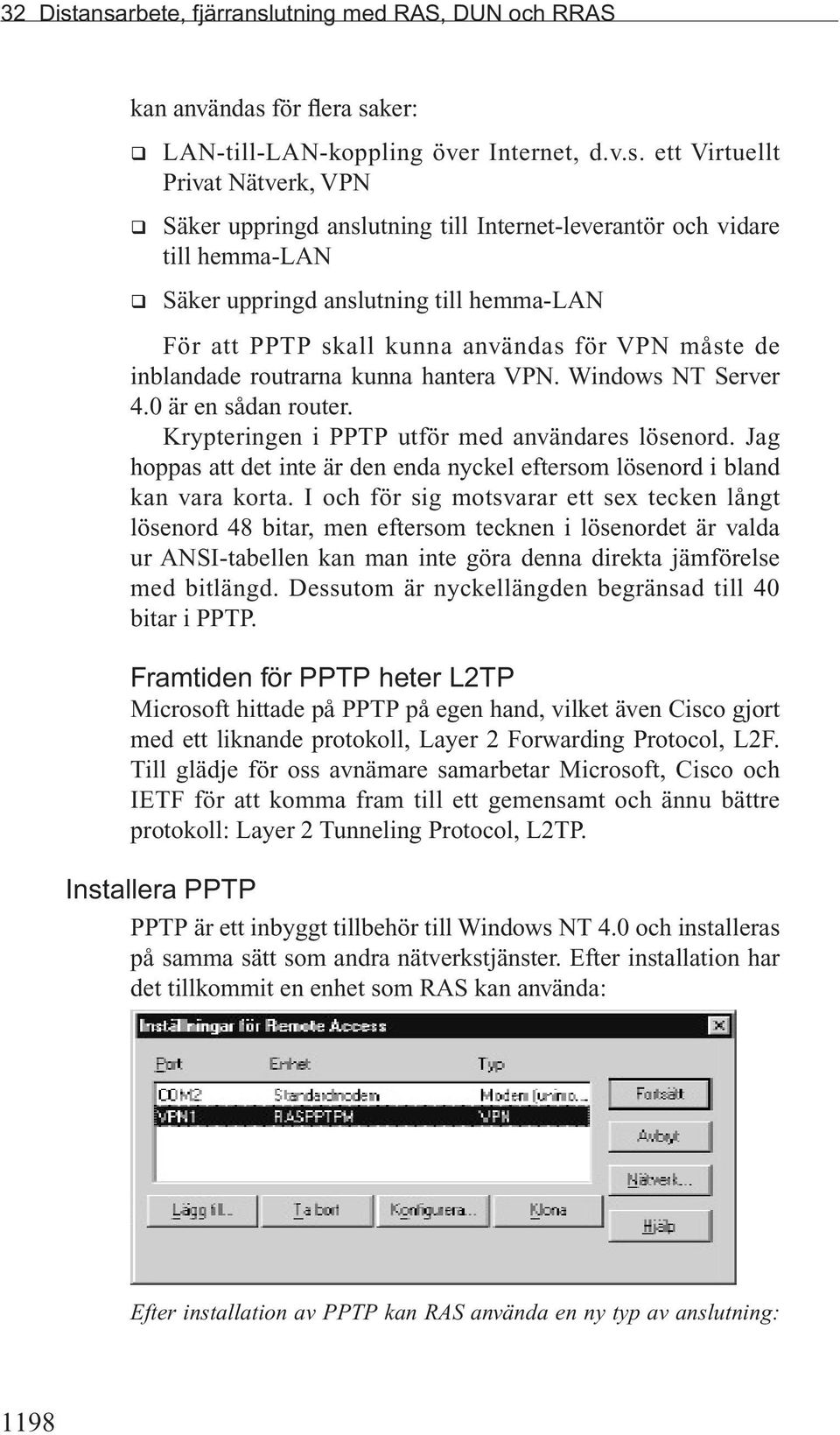 Internet-leverantör och vidare till hemma-lan q Säker uppringd anslutning till hemma-lan För att PPTP skall kunna användas för VPN måste de inblandade routrarna kunna hantera VPN. Windows NT Server 4.