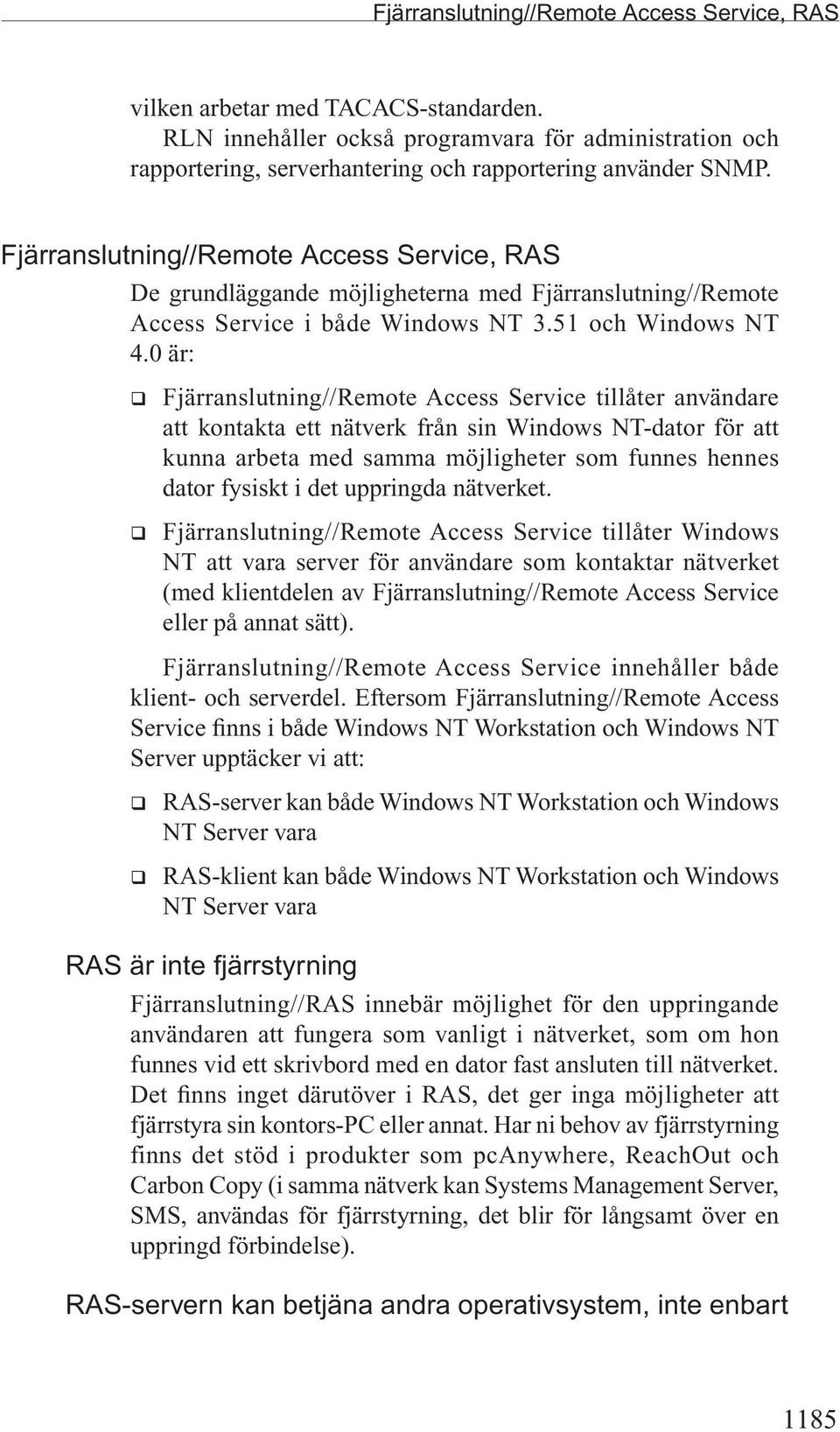 0 är: q Fjärranslutning//Remote Access Service tillåter användare att kontakta ett nätverk från sin Windows NT-dator för att kunna arbeta med samma möjligheter som funnes hennes dator fysiskt i det