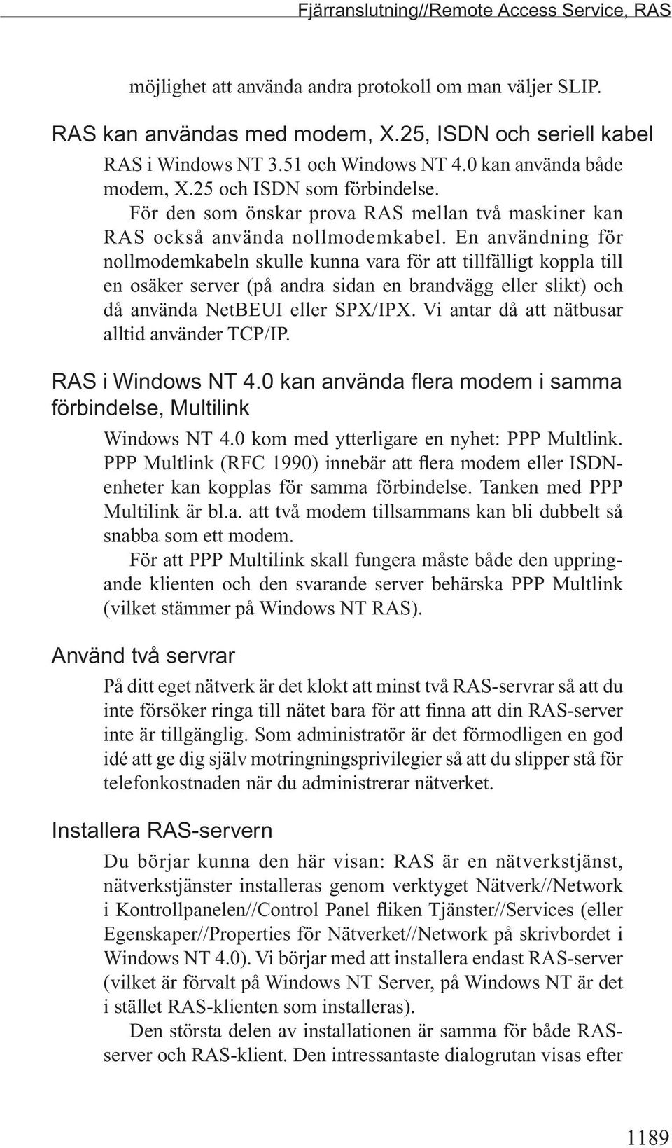 En användning för nollmodemkabeln skulle kunna vara för att tillfälligt koppla till en osäker server (på andra sidan en brandvägg eller slikt) och då använda NetBEUI eller SPX/IPX.