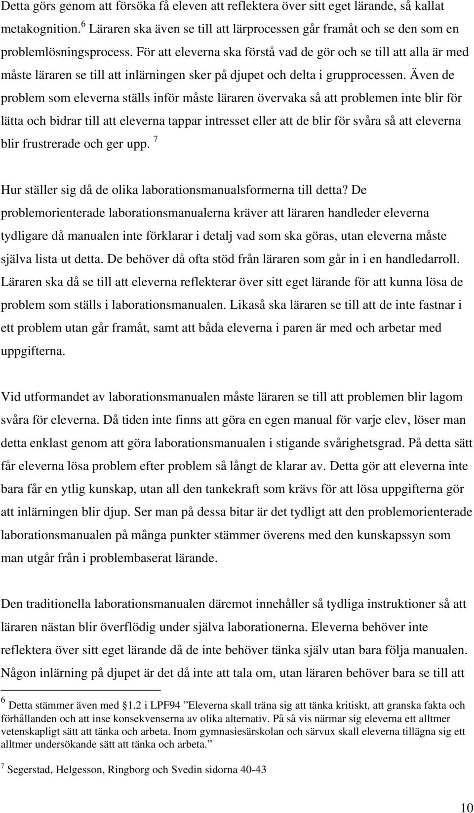 Även de problem som eleverna ställs inför måste läraren övervaka så att problemen inte blir för lätta och bidrar till att eleverna tappar intresset eller att de blir för svåra så att eleverna blir