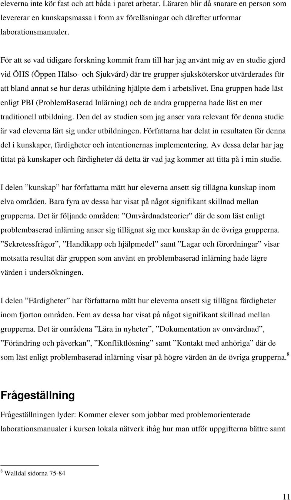 deras utbildning hjälpte dem i arbetslivet. Ena gruppen hade läst enligt PBI (ProblemBaserad Inlärning) och de andra grupperna hade läst en mer traditionell utbildning.