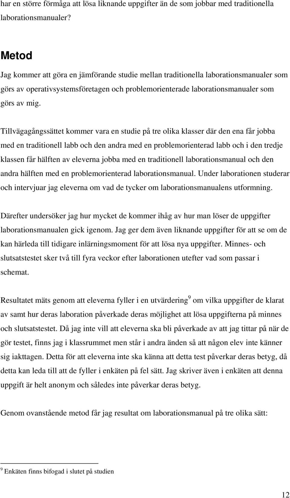 Tillvägagångssättet kommer vara en studie på tre olika klasser där den ena får jobba med en traditionell labb och den andra med en problemorienterad labb och i den tredje klassen får hälften av