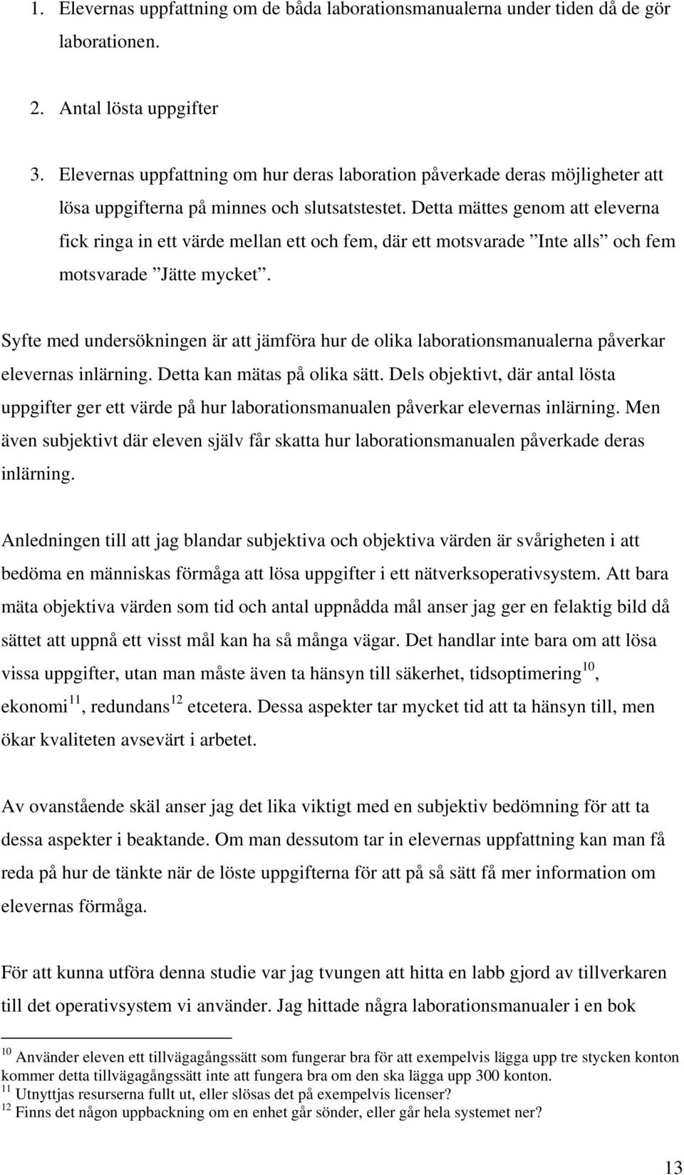 Detta mättes genom att eleverna fick ringa in ett värde mellan ett och fem, där ett motsvarade Inte alls och fem motsvarade Jätte mycket.