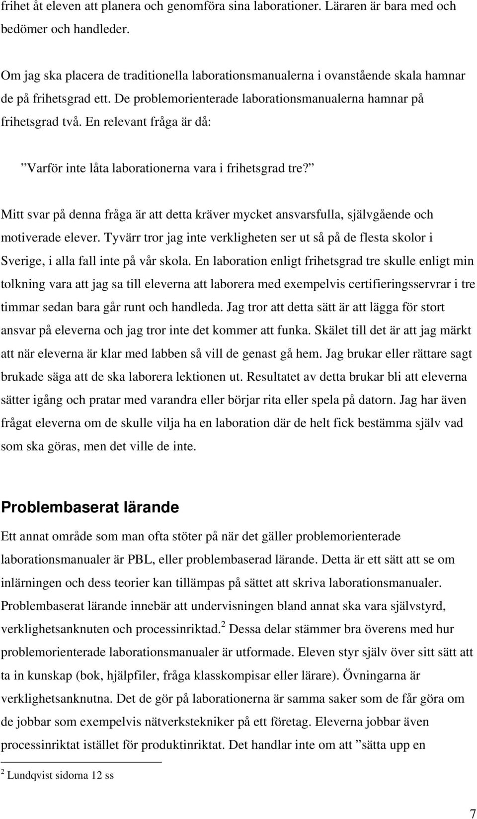 En relevant fråga är då: Varför inte låta laborationerna vara i frihetsgrad tre? Mitt svar på denna fråga är att detta kräver mycket ansvarsfulla, självgående och motiverade elever.