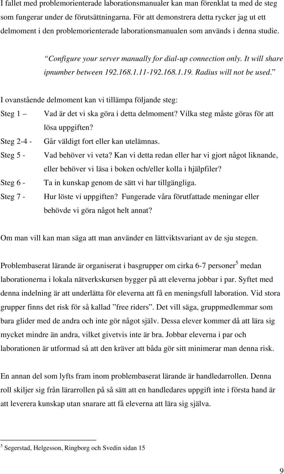 It will share ipnumber between 192.168.1.11-192.168.1.19. Radius will not be used. I ovanstående delmoment kan vi tillämpa följande steg: Steg 1 Vad är det vi ska göra i detta delmoment?