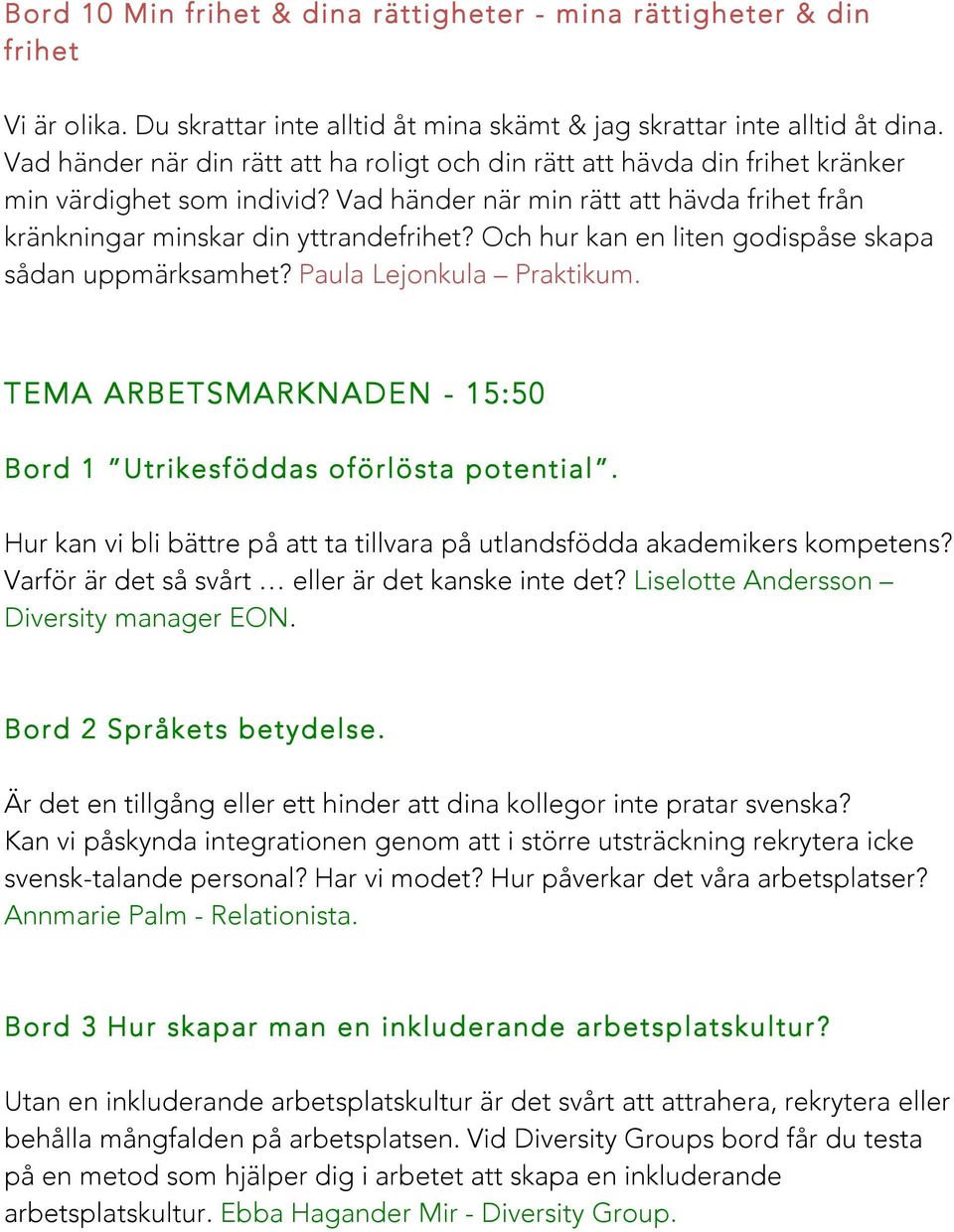 Och hur kan en liten godispåse skapa sådan uppmärksamhet? Paula Lejonkula Praktikum. TEMA ARBETSMARKNADEN - 15:50 Bord 1 Utrikesföddas oförlösta potential.