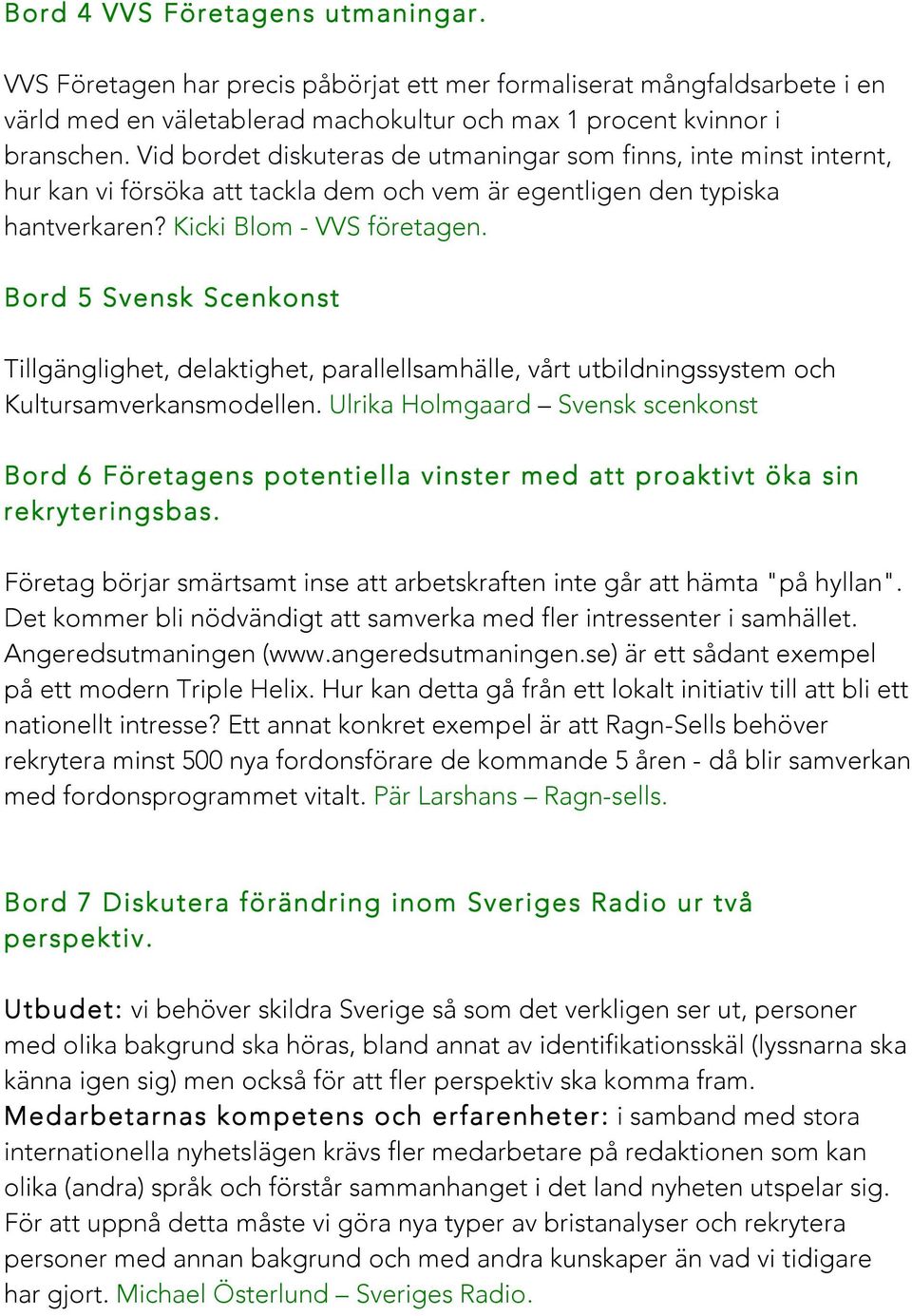 Bord 5 Svensk Scenkonst Tillgänglighet, delaktighet, parallellsamhälle, vårt utbildningssystem och Kultursamverkansmodellen.