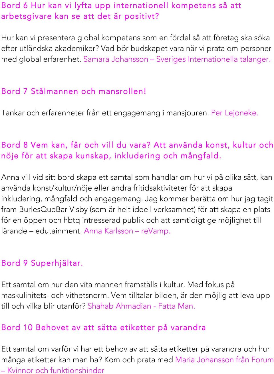 Samara Johansson Sveriges Internationella talanger. Bord 7 Stålmannen och mansrollen! Tankar och erfarenheter från ett engagemang i mansjouren. Per Lejoneke. Bord 8 Vem kan, får och vill du vara?