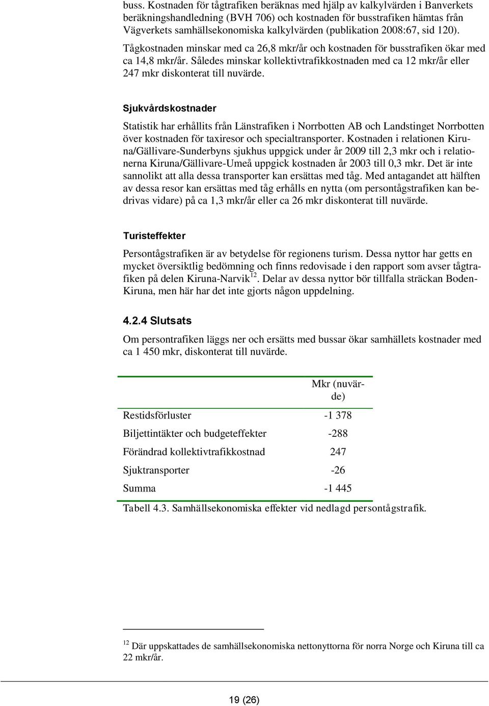 Således minskar kollektivtrafikkostnaden med ca 12 mkr/år eller 247 mkr diskonterat till nuvärde.