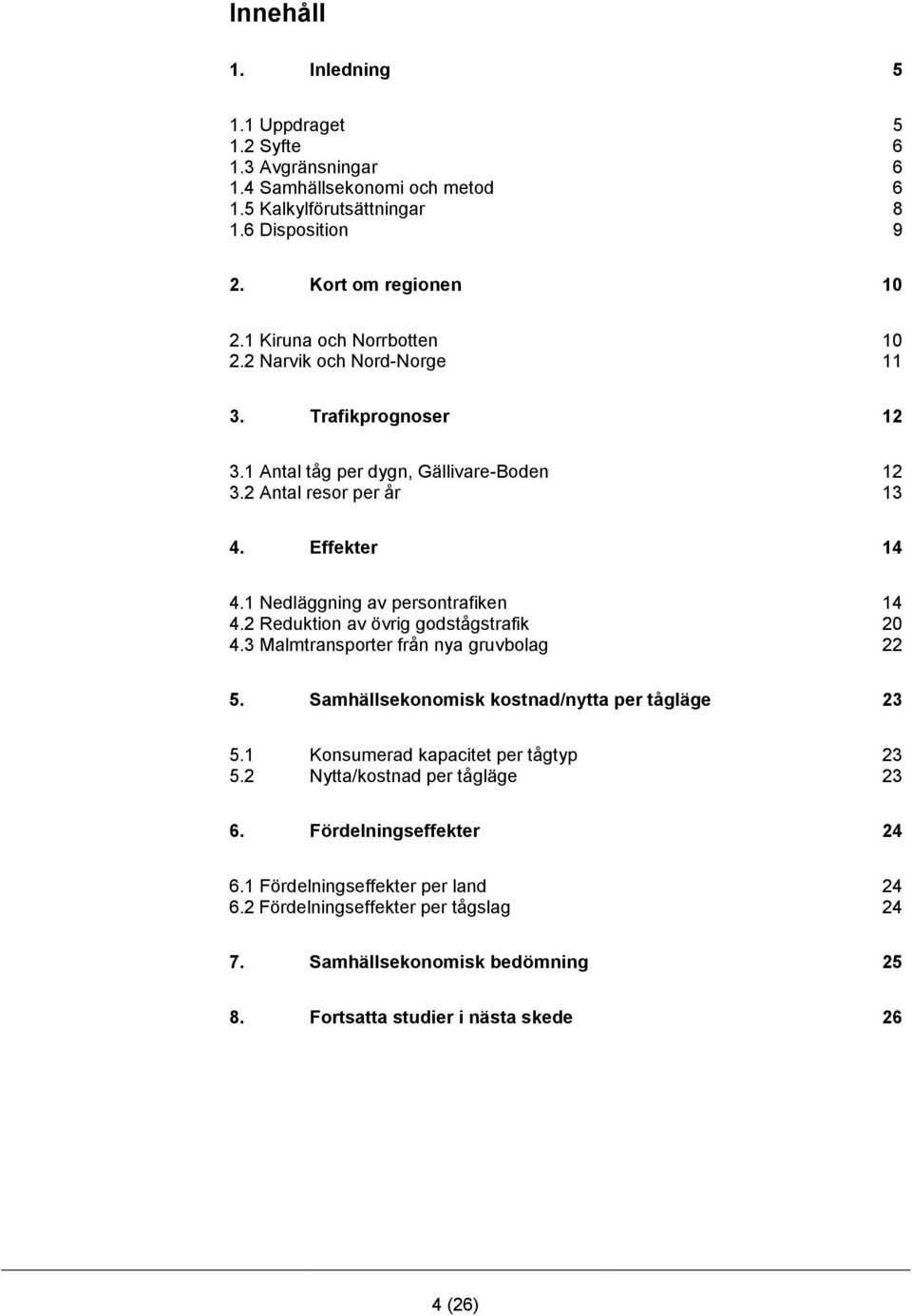 1 Nedläggning av persontrafiken 14 4.2 Reduktion av övrig godstågstrafik 20 4.3 Malmtransporter från nya gruvbolag 22 5. Samhällsekonomisk kostnad/nytta per tågläge 23 5.