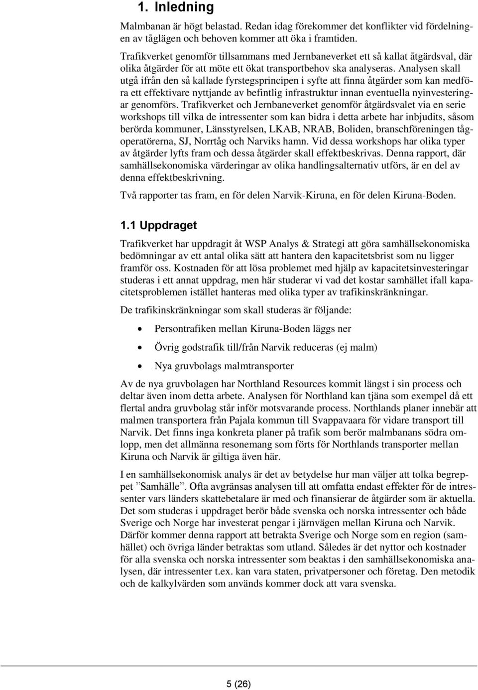 Analysen skall utgå ifrån den så kallade fyrstegsprincipen i syfte att finna åtgärder som kan medföra ett effektivare nyttjande av befintlig infrastruktur innan eventuella nyinvesteringar genomförs.