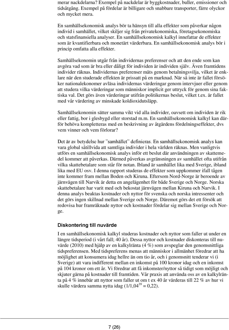 En samhällsekonomisk kalkyl innefattar de effekter som är kvantifierbara och monetärt värderbara. En samhällsekonomisk analys bör i princip omfatta alla effekter.