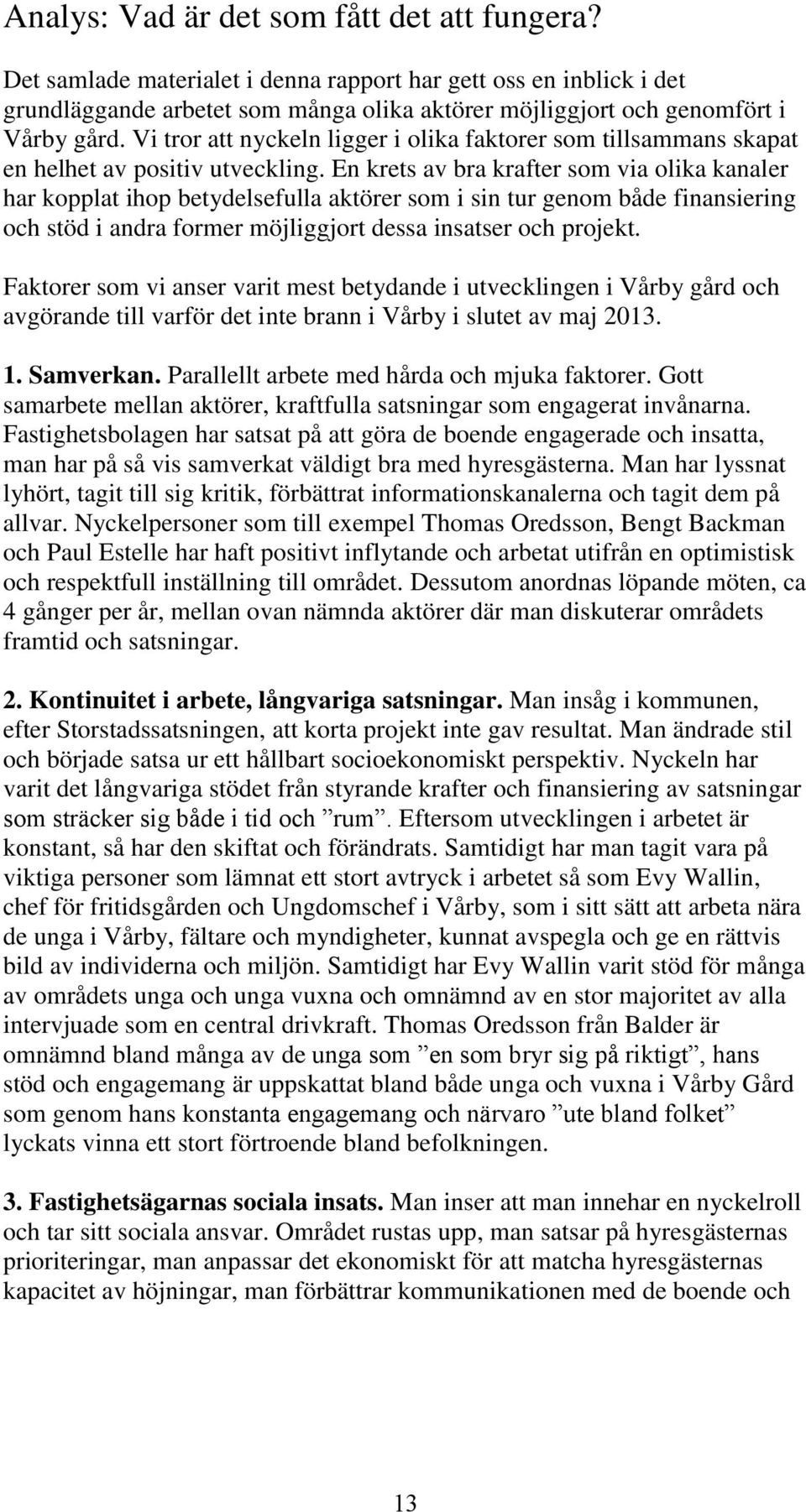 En krets av bra krafter som via olika kanaler har kopplat ihop betydelsefulla aktörer som i sin tur genom både finansiering och stöd i andra former möjliggjort dessa insatser och projekt.