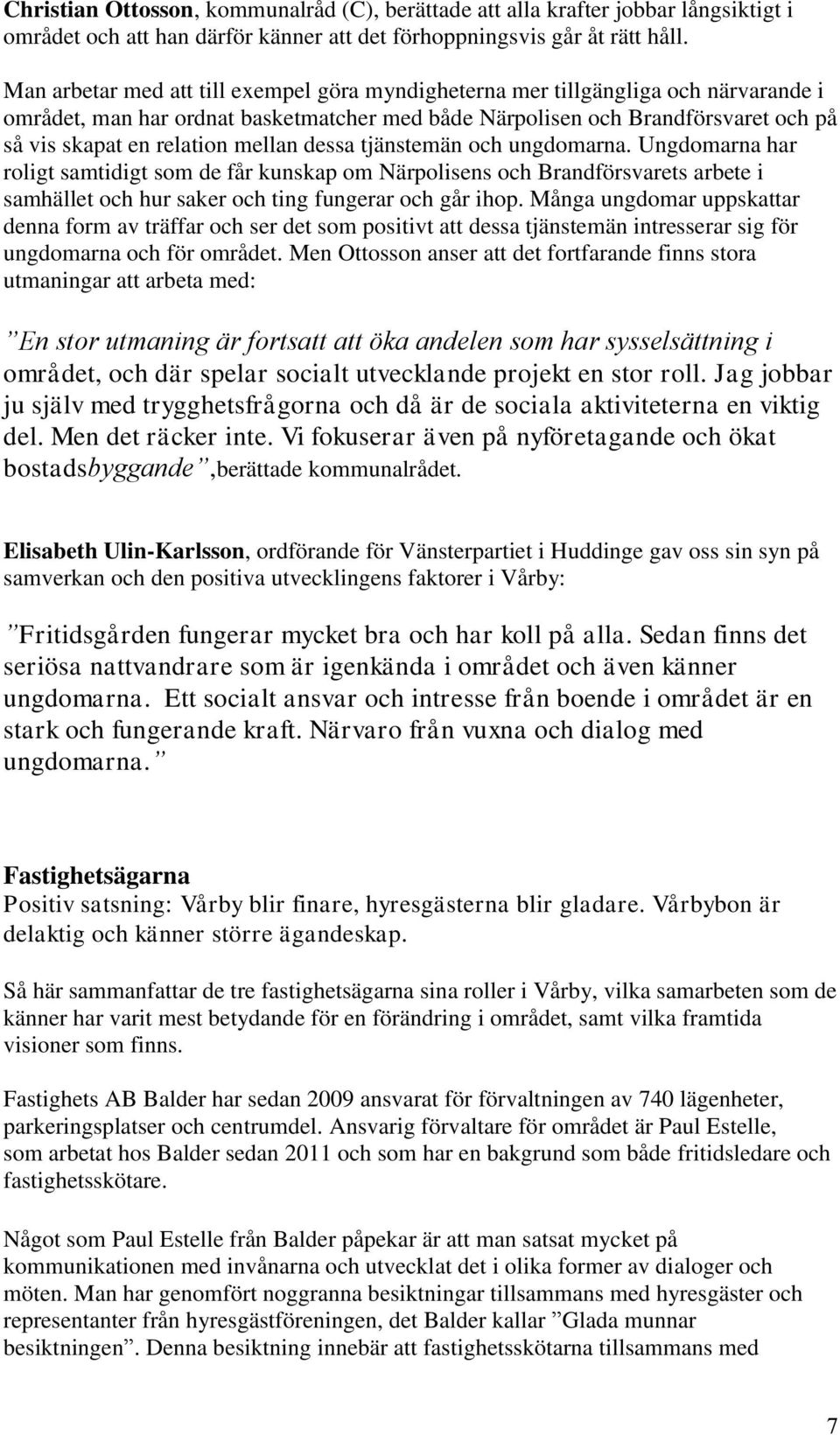 mellan dessa tjänstemän och ungdomarna. Ungdomarna har roligt samtidigt som de får kunskap om Närpolisens och Brandförsvarets arbete i samhället och hur saker och ting fungerar och går ihop.