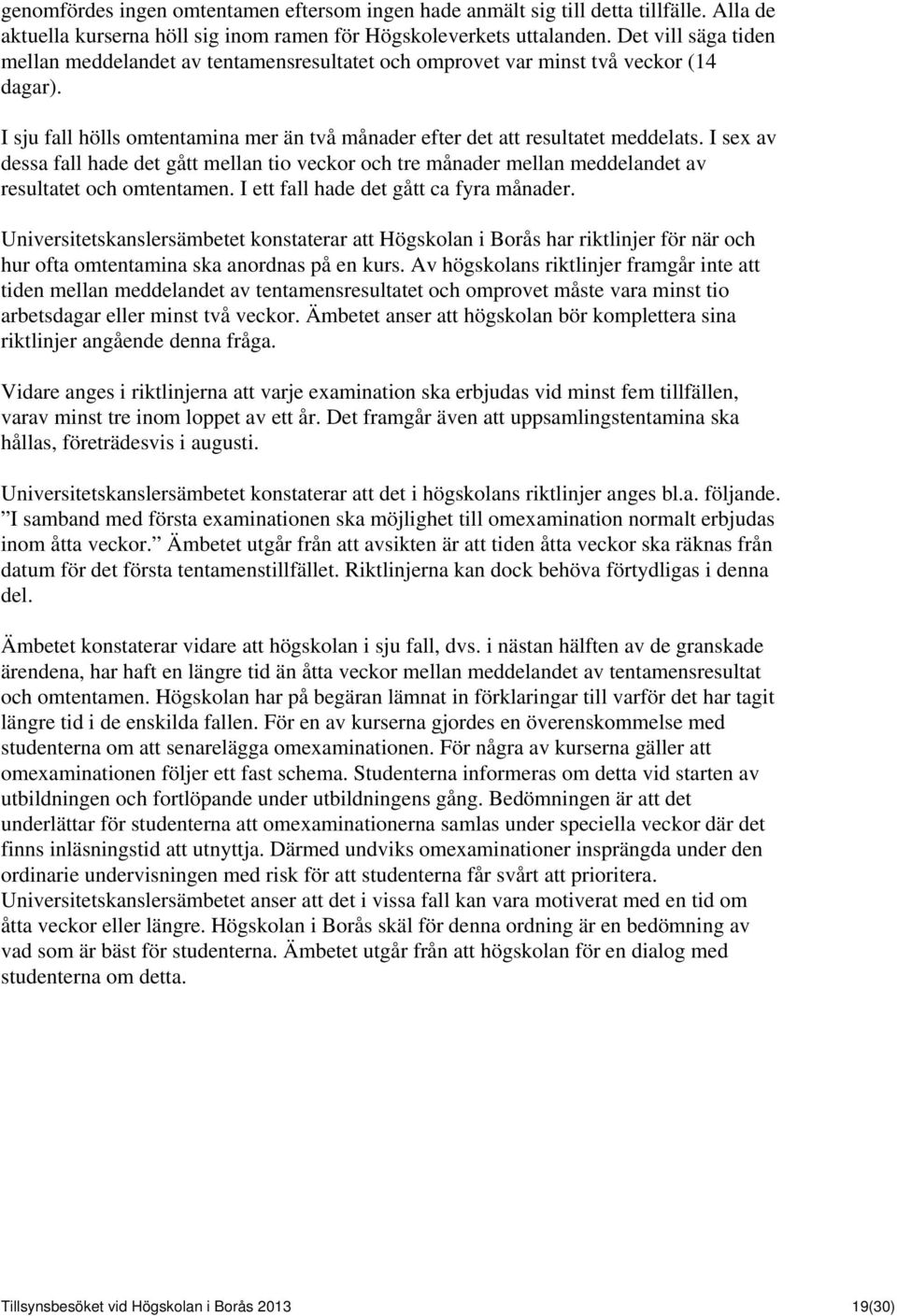 I sex av dessa fall hade det gått mellan tio veckor och tre månader mellan meddelandet av resultatet och omtentamen. I ett fall hade det gått ca fyra månader.