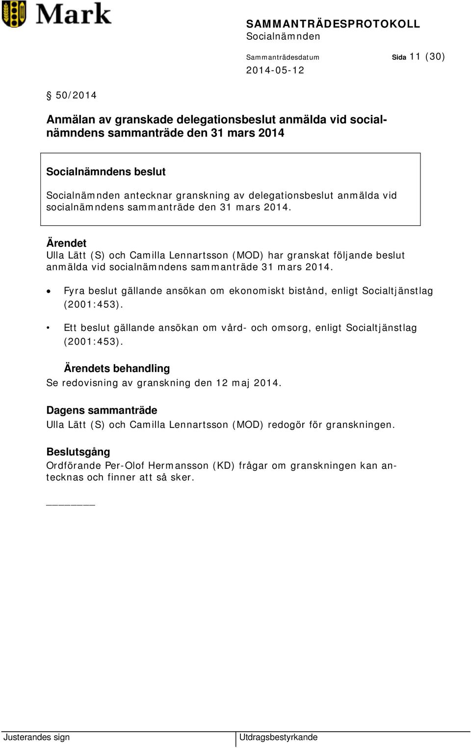 Fyra beslut gällande ansökan om ekonomiskt bistånd, enligt Socialtjänstlag (2001:453). Ett beslut gällande ansökan om vård- och omsorg, enligt Socialtjänstlag (2001:453).