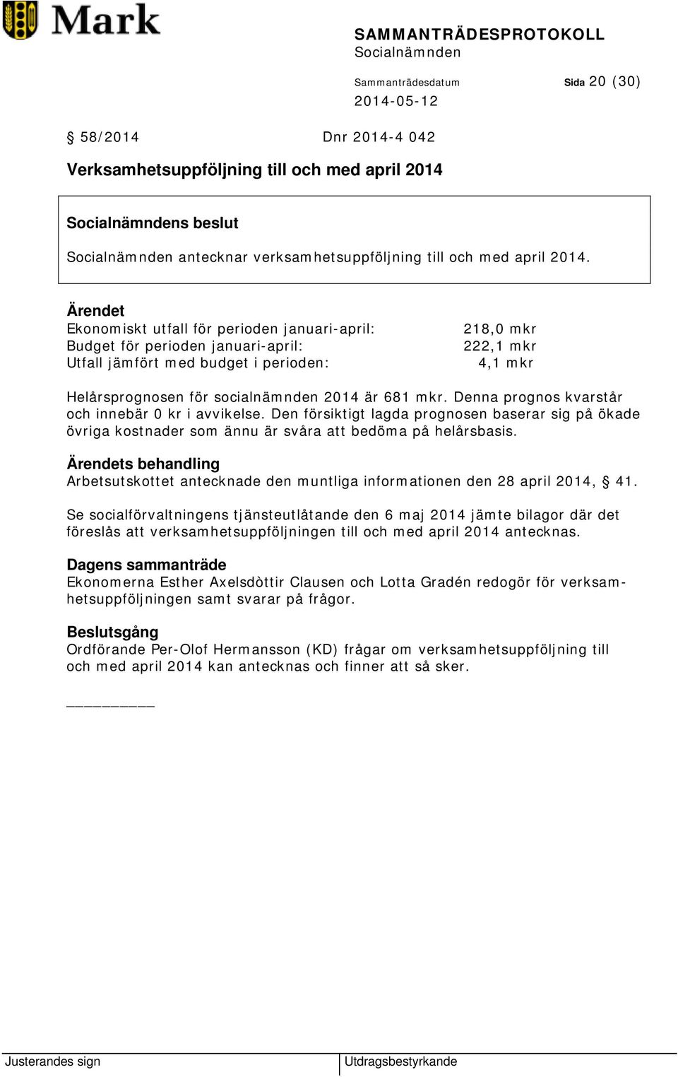 681 mkr. Denna prognos kvarstår och innebär 0 kr i avvikelse. Den försiktigt lagda prognosen baserar sig på ökade övriga kostnader som ännu är svåra att bedöma på helårsbasis.