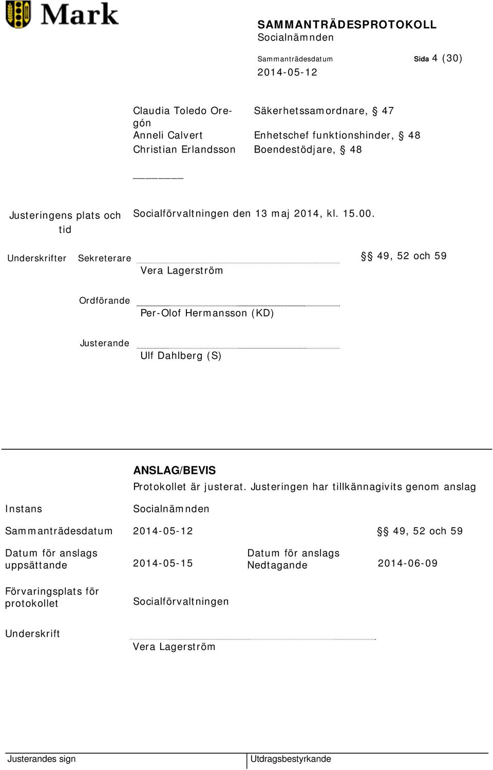 Underskrifter Sekreterare 49, 52 och 59 Vera Lagerström Ordförande Per-Olof Hermansson (KD) Justerande Ulf Dahlberg (S) ANSLAG/BEVIS Protokollet är justerat.