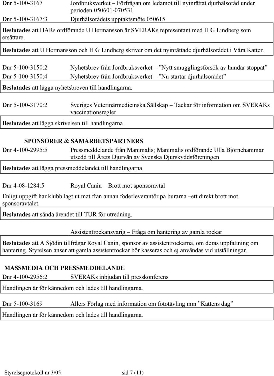 Dnr 5-100-3150:2 Dnr 5-100-3150:4 Nyhetsbrev från Jordbruksverket Nytt smugglingsförsök av hundar stoppat Nyhetsbrev från Jordbruksverket Nu startar djurhälsorådet Beslutades att lägga nyhetsbreven