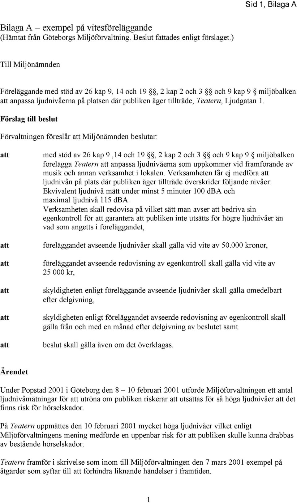 Förslag till beslut Förvaltningen föreslår att Miljönämnden beslutar: att att att att att att med stöd av 26 kap 9,14 och 19, 2 kap 2 och 3 och 9 kap 9 miljöbalken förelägga Teatern att anpassa