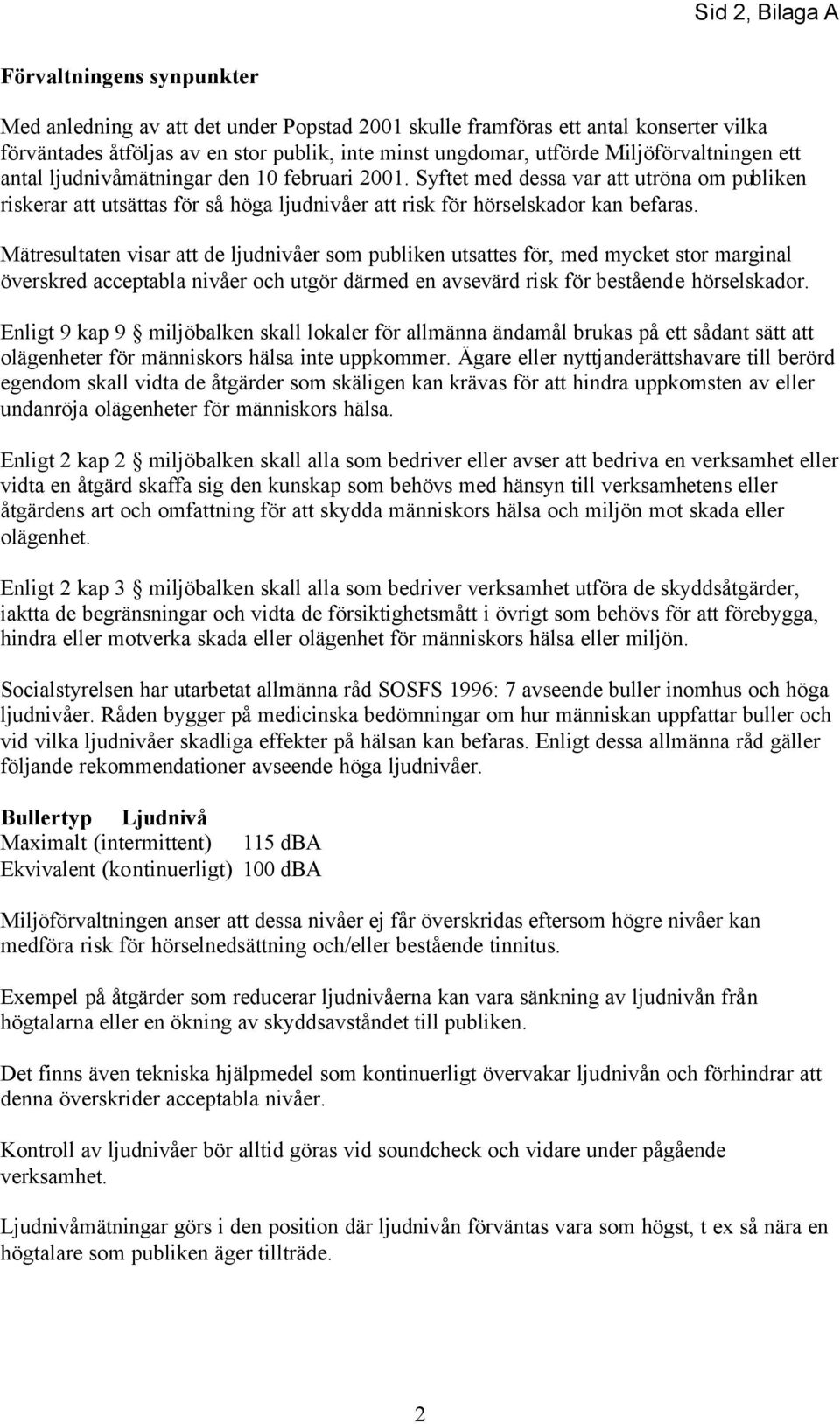 Mätresultaten visar att de ljudnivåer som publiken utsattes för, med mycket stor marginal överskred acceptabla nivåer och utgör därmed en avsevärd risk för bestående hörselskador.