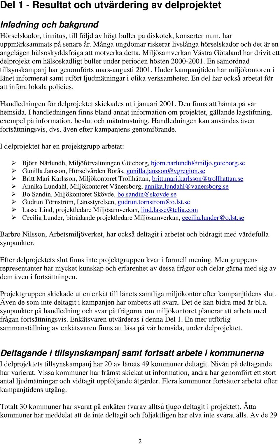 Miljösamverkan Västra Götaland har drivit ett delprojekt om hälsoskadligt buller under perioden hösten 2000-2001. En samordnad tillsynskampanj har genomförts mars-augusti 2001.
