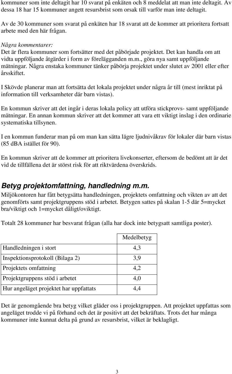 Några kommentarer: Det är flera kommuner som fortsätter med det påbörjade projektet. Det kan handla om att vidta uppföljande åtgärder i form av förelägganden m.m., göra nya samt uppföljande mätningar.