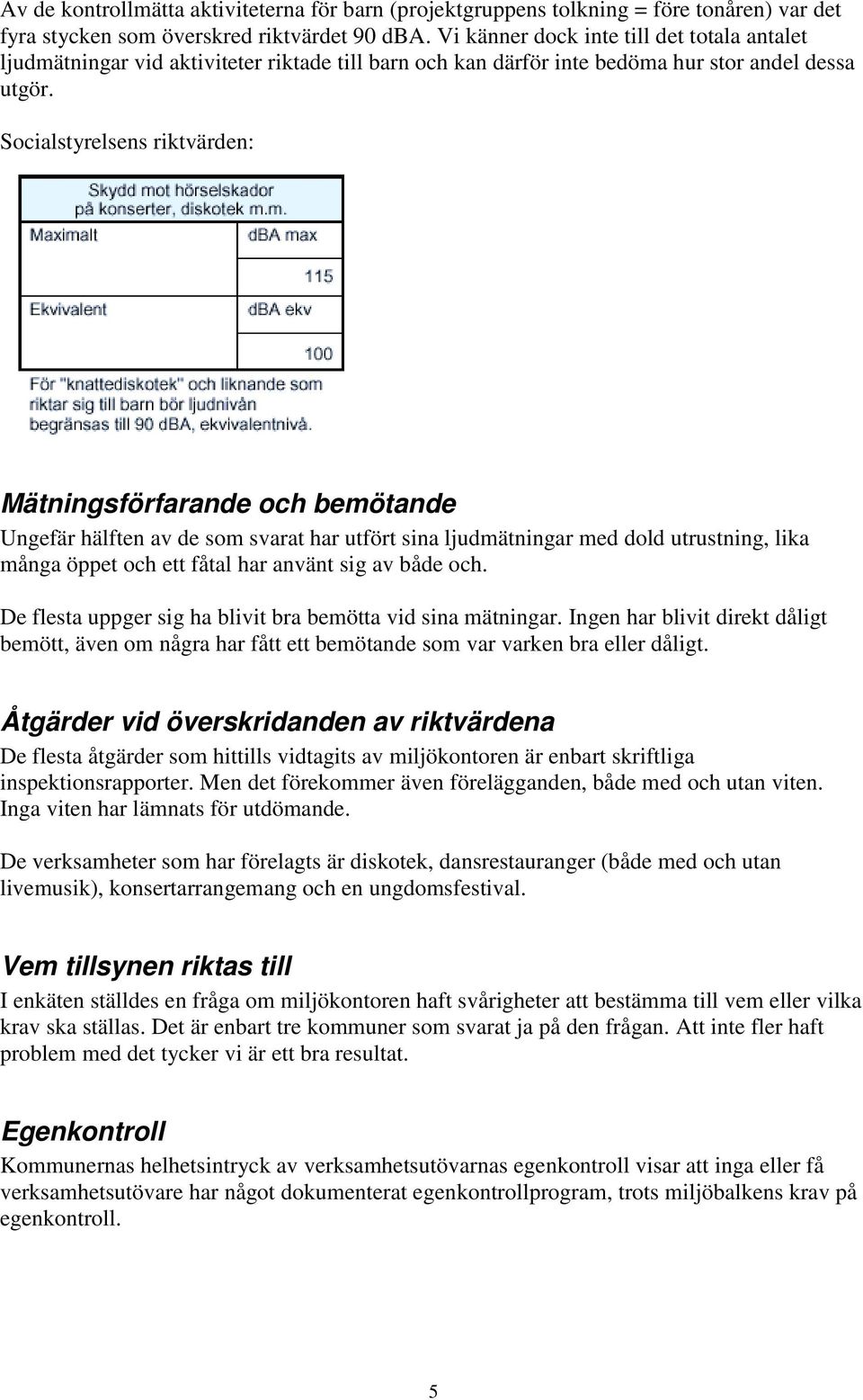 Socialstyrelsens riktvärden: Mätningsförfarande och bemötande Ungefär hälften av de som svarat har utfört sina ljudmätningar med dold utrustning, lika många öppet och ett fåtal har använt sig av både