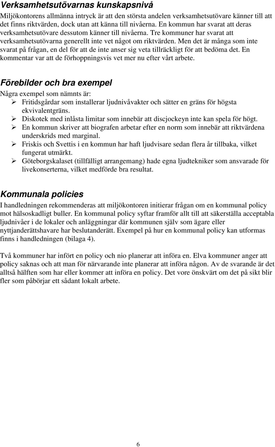 Men det är många som inte svarat på frågan, en del för att de inte anser sig veta tillräckligt för att bedöma det. En kommentar var att de förhoppningsvis vet mer nu efter vårt arbete.