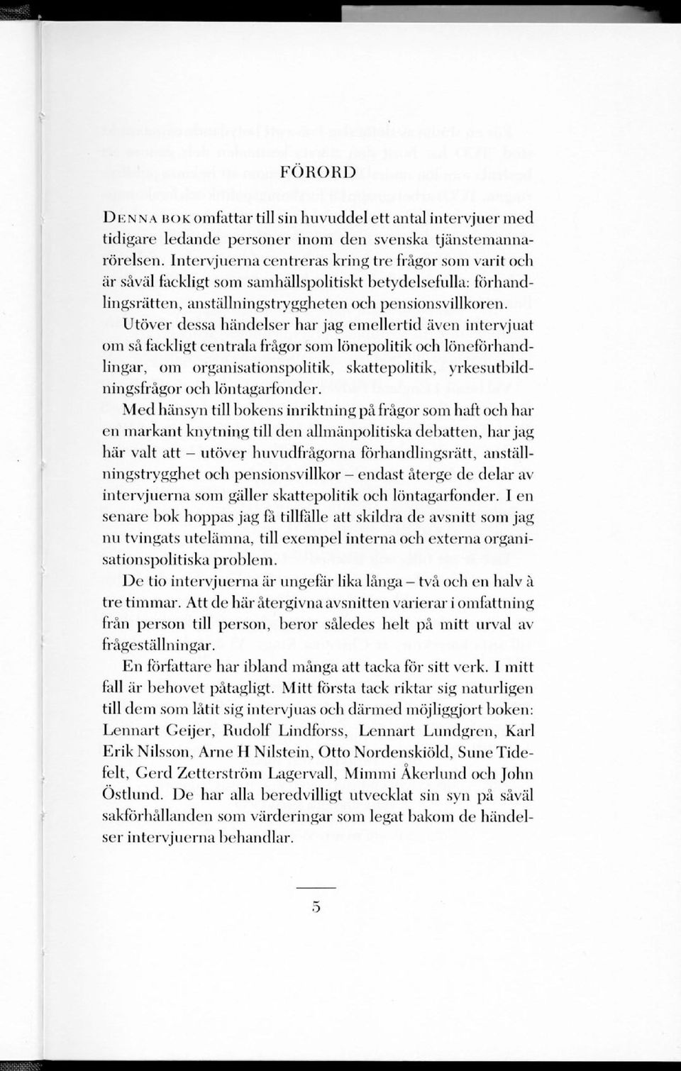 Utöver dessa händelser har jag emellertid även intervjuat om så fackligt centrala frågor som lönepolitik och löneförhandlingar, om organisationspolitik, skattepolitik, yrkesutbildningsfrågor och