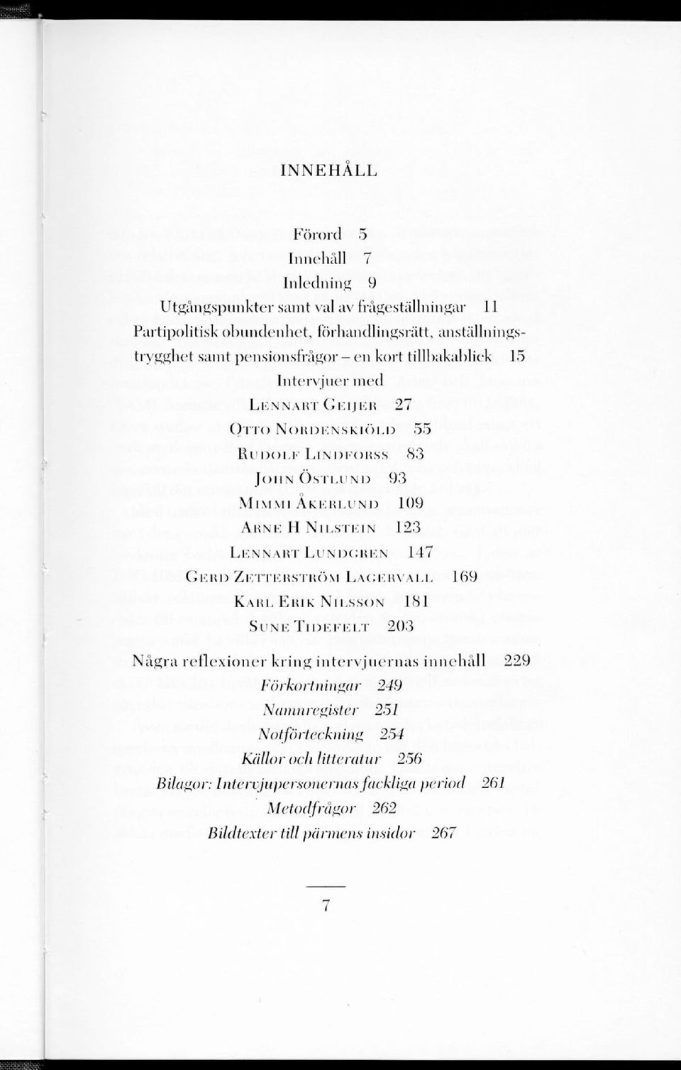 NILSTEIN 123 LENNART LUNDGREN 147 GERD ZETTERSTRÖM LAGERVALL 169 KARL ERIK NILSSON 181 SINK TI DE FELT 203 Några reflexioner kring intervjuernas innehåll 229