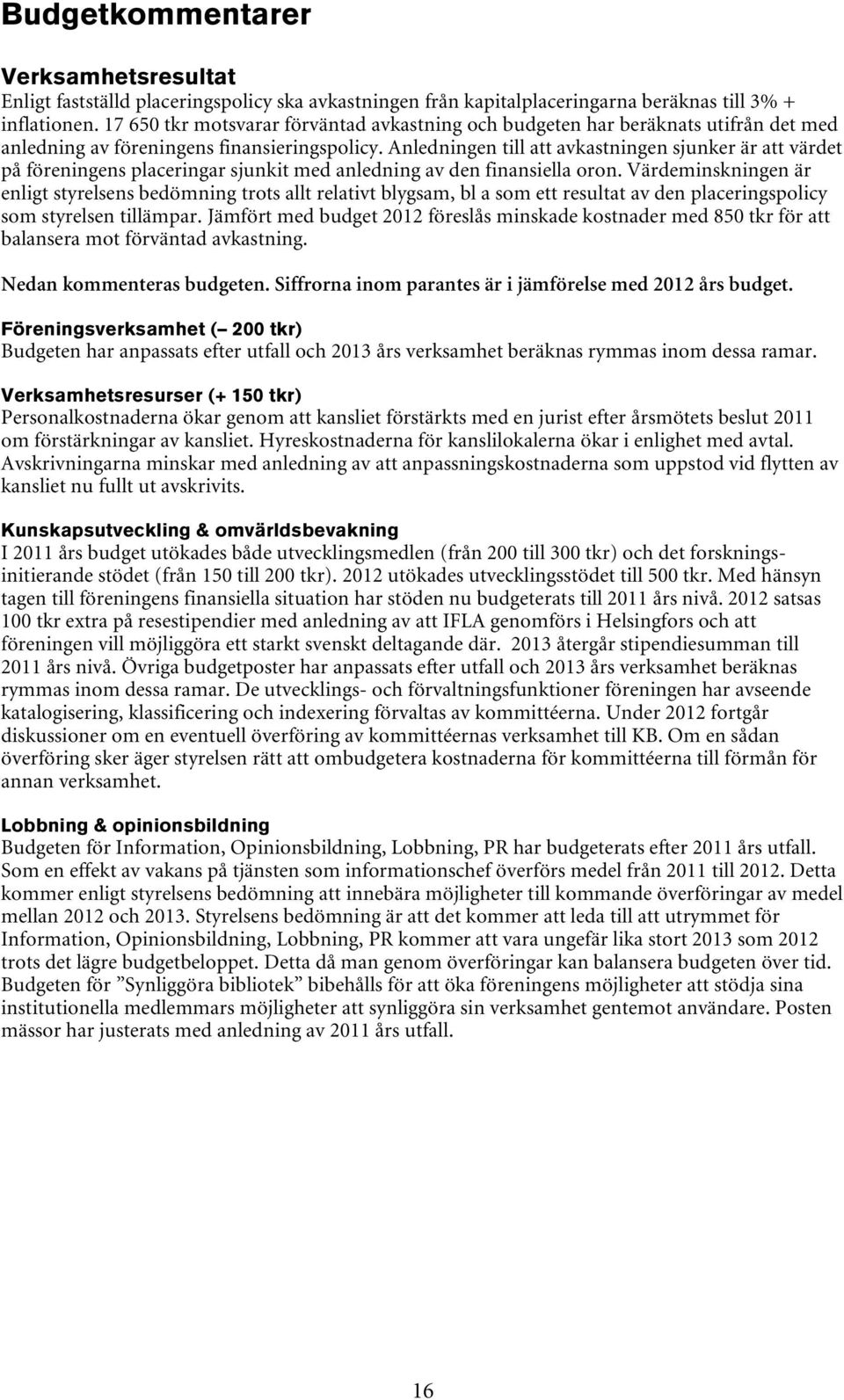 Anledningen till att avkastningen sjunker är att värdet på föreningens placeringar sjunkit med anledning av den finansiella oron.