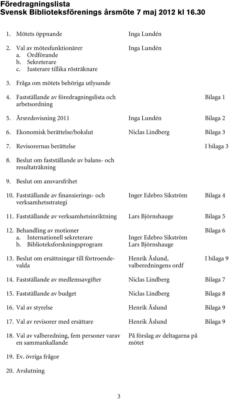 Ekonomisk berättelse/bokslut Niclas Lindberg Bilaga 3 7. Revisorernas berättelse I bilaga 3 8. Beslut om fastställande av balans- och resultaträkning 9. Beslut om ansvarsfrihet 10.