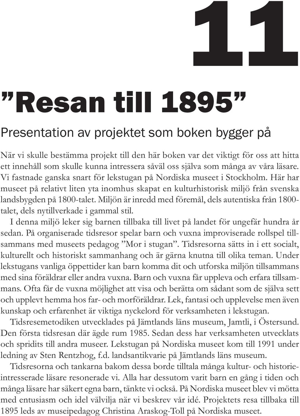 Här har museet på relativt liten yta inomhus skapat en kulturhistorisk miljö från svenska landsbygden på 1800-talet.