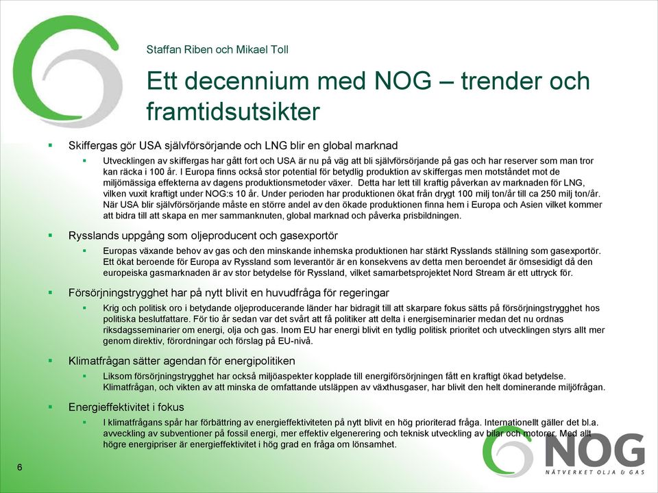 Detta har lett till kraftig påverkan av marknaden för LNG, vilken vuxit kraftigt under NOG:s 10 år. Under perioden har produktionen ökat från drygt 100 milj ton/år till ca 250 milj ton/år.