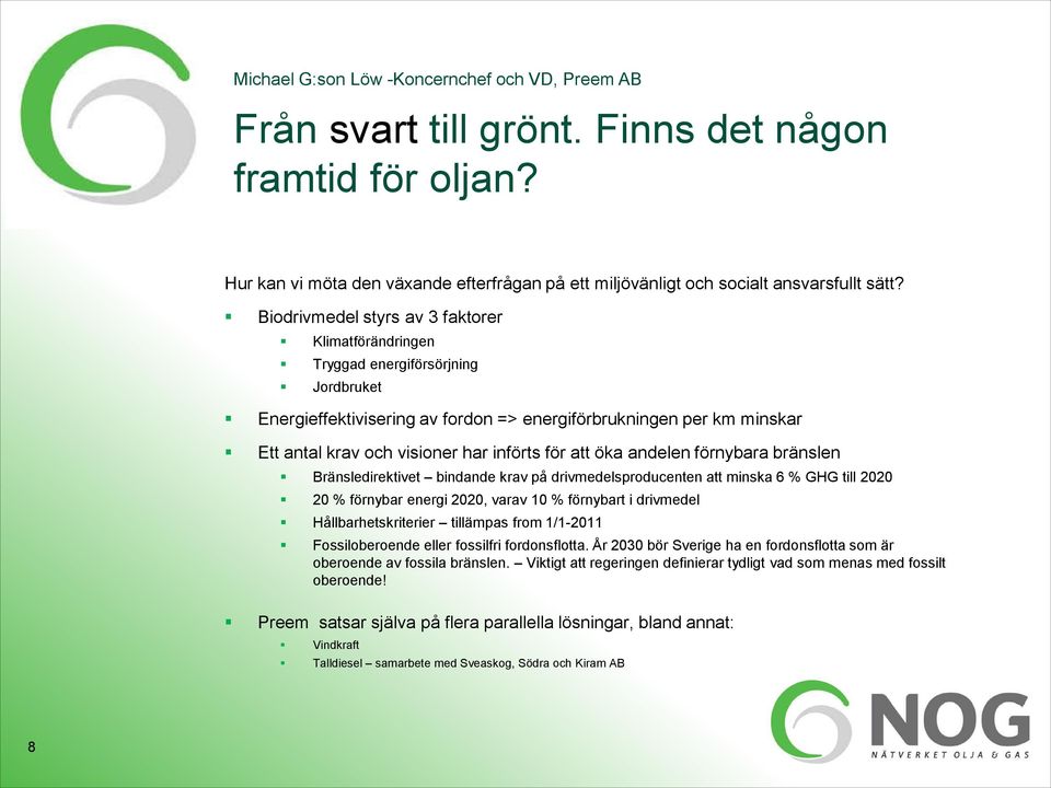 för att öka andelen förnybara bränslen Bränsledirektivet bindande krav på drivmedelsproducenten att minska 6 % GHG till 2020 20 % förnybar energi 2020, varav 10 % förnybart i drivmedel