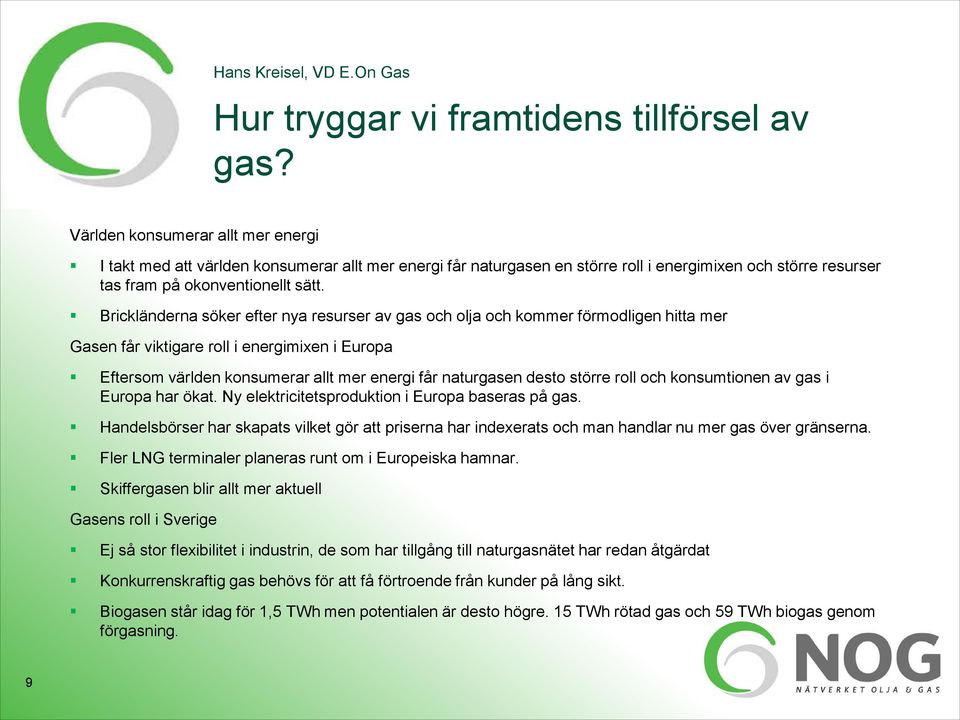 Brickländerna söker efter nya resurser av gas och olja och kommer förmodligen hitta mer Gasen får viktigare roll i energimixen i Europa Eftersom världen konsumerar allt mer energi får naturgasen