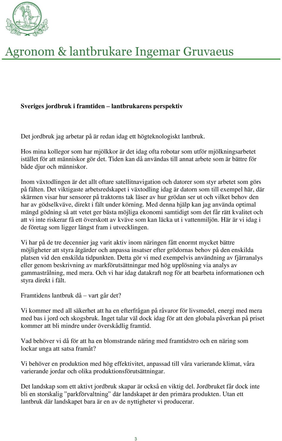 Tiden kan då användas till annat arbete som är bättre för både djur och människor. Inom växtodlingen är det allt oftare satellitnavigation och datorer som styr arbetet som görs på fälten.