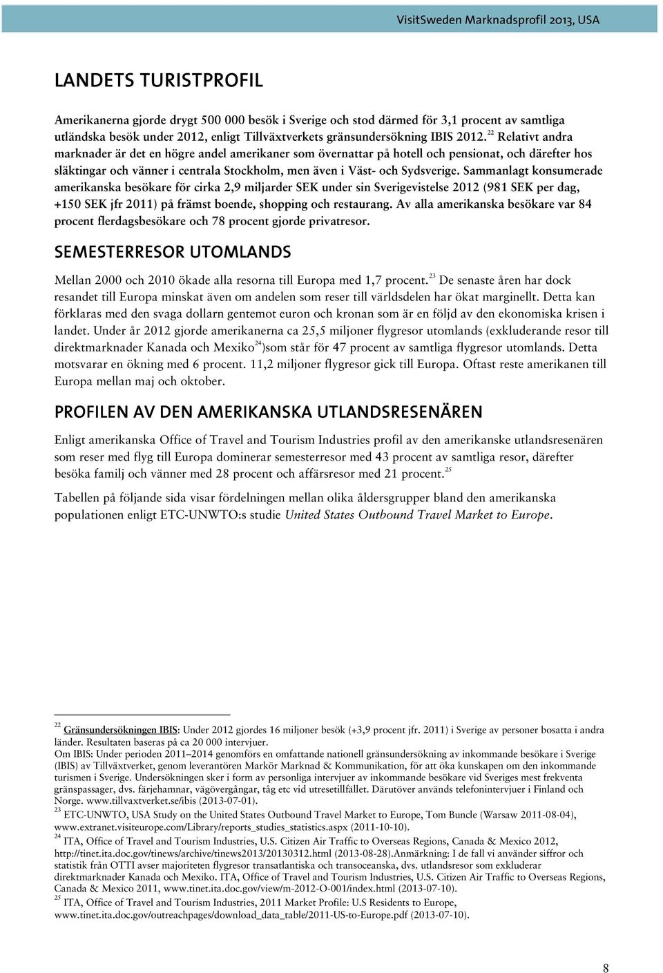 Sammanlagt konsumerade amerikanska besökare för cirka 2,9 miljarder SEK under sin Sverigevistelse 2012 (981 SEK per dag, +150 SEK jfr 2011) på främst boende, shopping och restaurang.