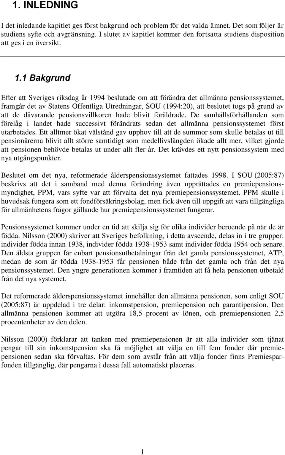 . Bakgrund Efter att Sveriges riksdag år 994 beslutade om att förändra det allmänna pensionssystemet, framgår det av Statens Offentliga Utredningar, SOU (994:20), att beslutet togs på grund av att de