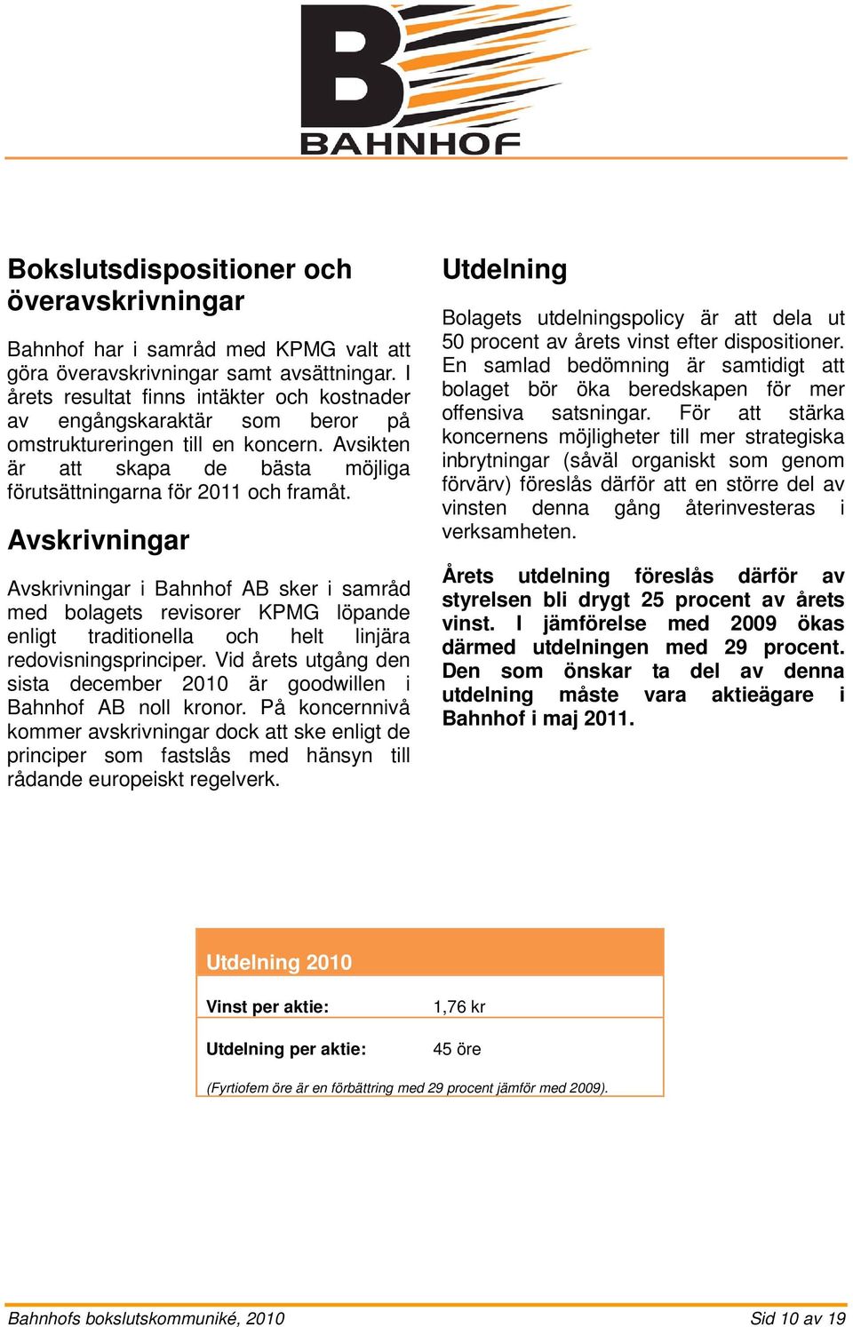 Avskrivningar Avskrivningar i Bahnhof AB sker i samråd med bolagets revisorer KPMG löpande enligt traditionella och helt linjära redovisningsprinciper.