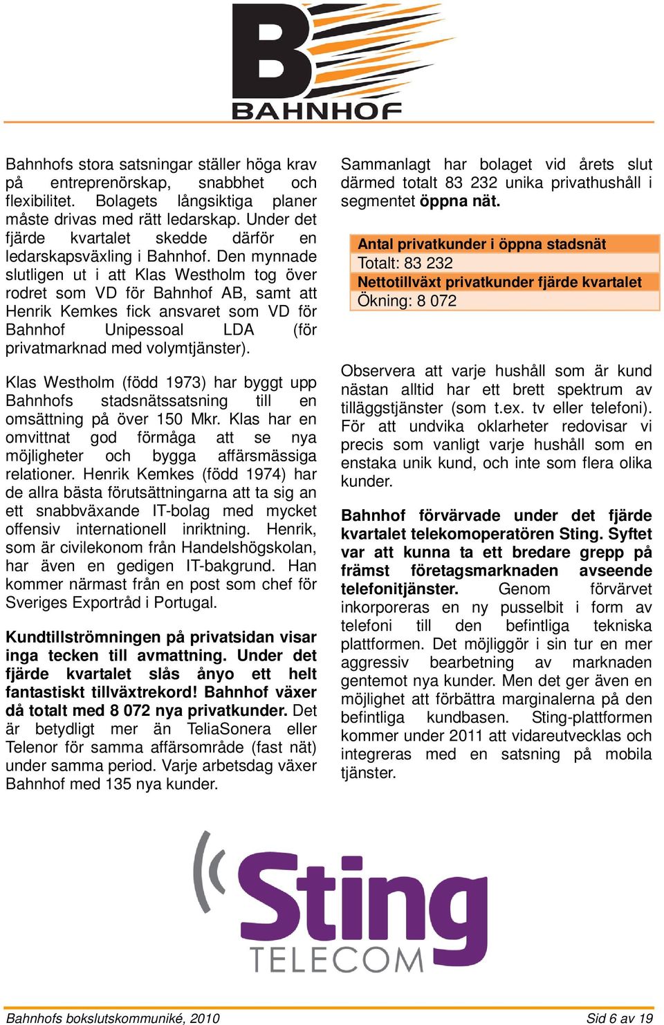 Den mynnade slutligen ut i att Klas Westholm tog över rodret som VD för Bahnhof AB, samt att Henrik Kemkes fick ansvaret som VD för Bahnhof Unipessoal LDA (för privatmarknad med volymtjänster).