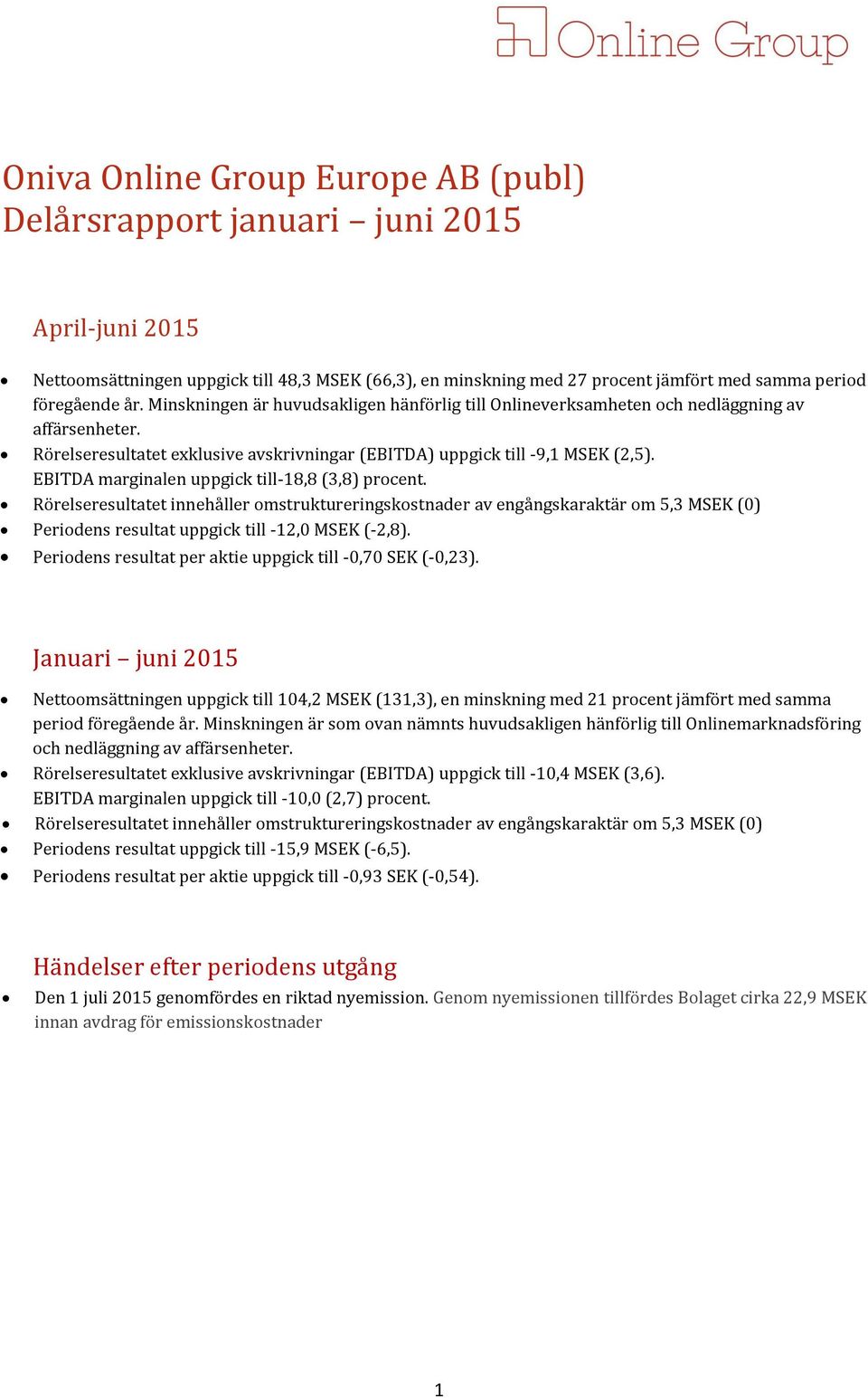 EBITDA marginalen uppgick till-18,8 (3,8) procent. Rörelseresultatet innehåller omstruktureringskostnader av engångskaraktär om 5,3 MSEK (0) Periodens resultat uppgick till -12,0 MSEK (-2,8).