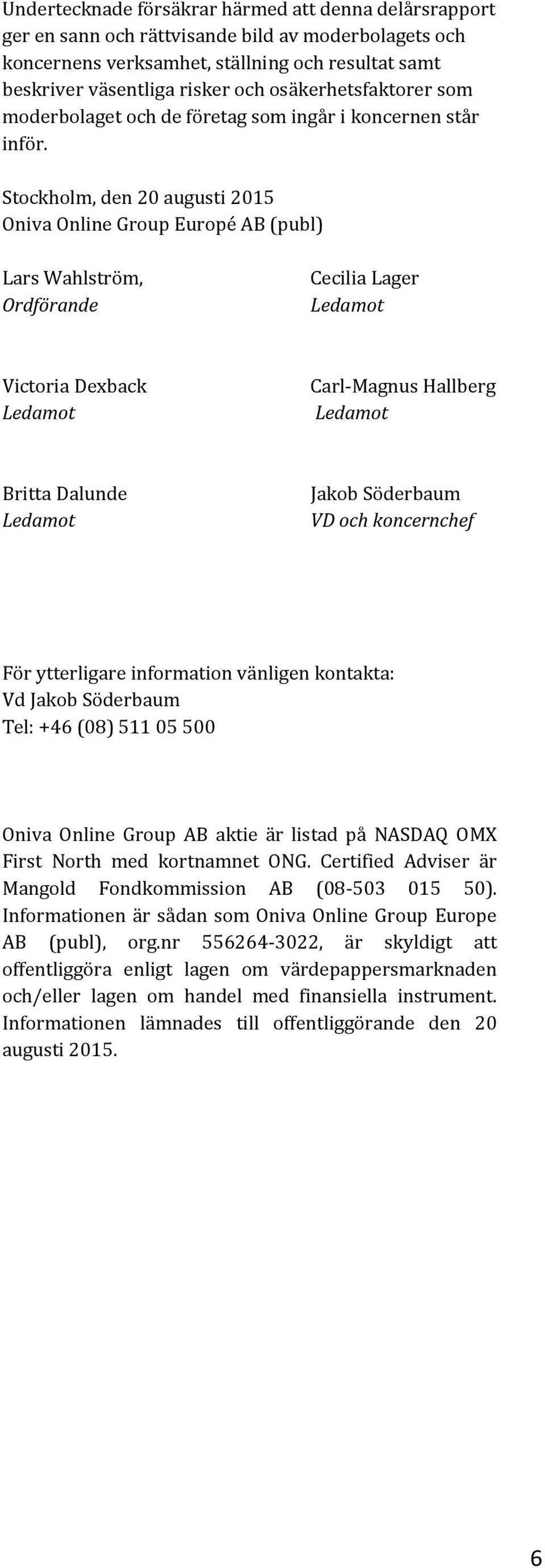 Stockholm, den 20 augusti 2015 Oniva Online Group Europé AB (publ) Lars Wahlström, Ordförande Cecilia Lager Ledamot Victoria Dexback Ledamot Carl-Magnus Hallberg Ledamot Britta Dalunde Ledamot Jakob