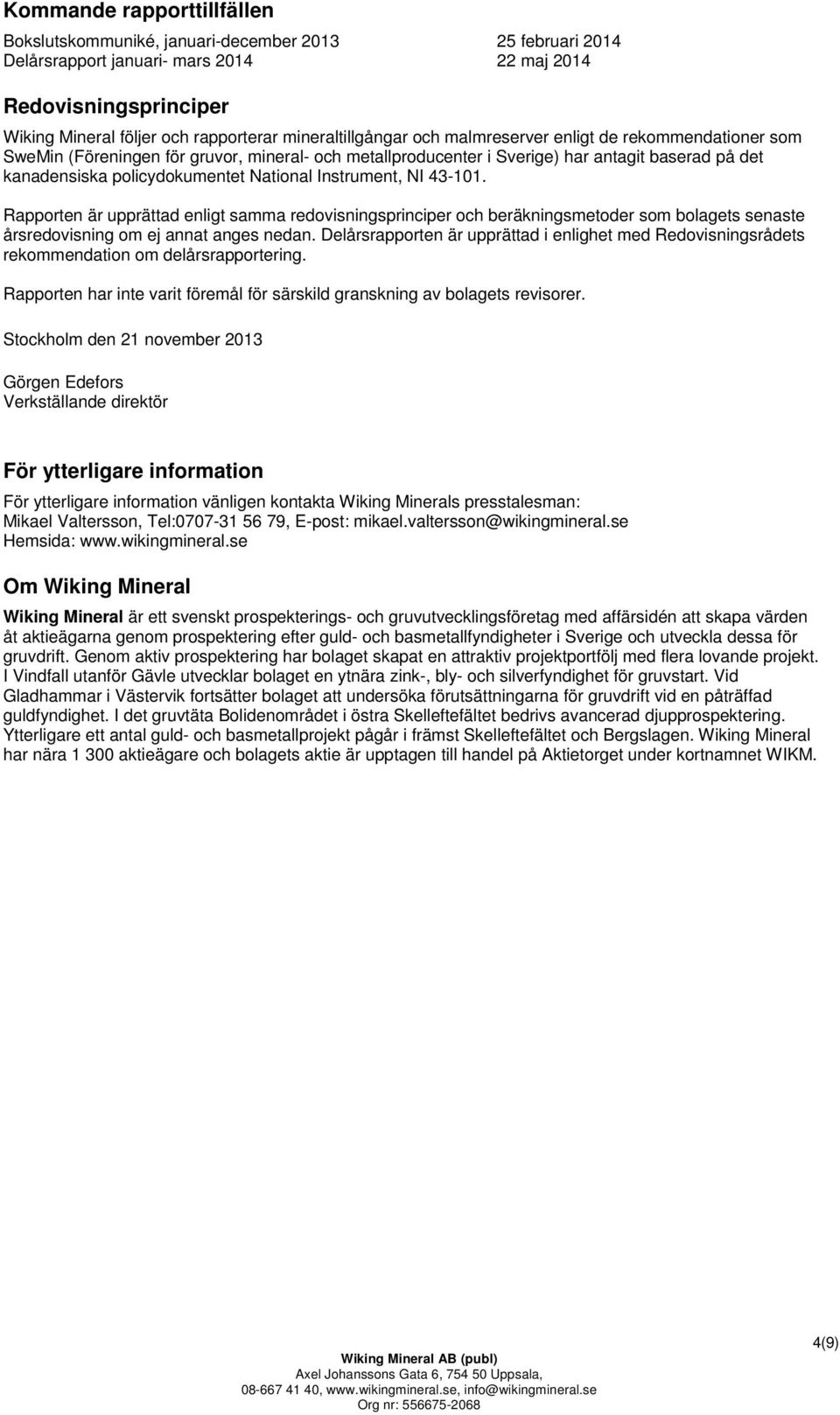 National Instrument, NI 43-101. Rapporten är upprättad enligt samma redovisningsprinciper och beräkningsmetoder som bolagets senaste årsredovisning om ej annat anges nedan.