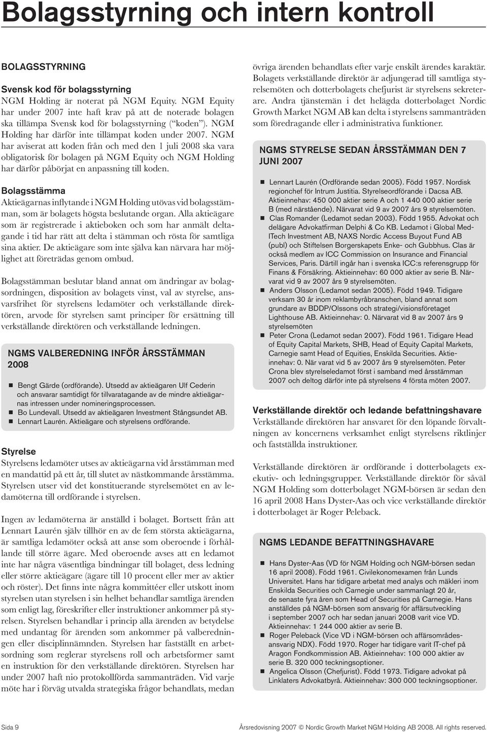 NGM har aviserat att koden från och med den 1 juli 2008 ska vara obligatorisk för bolagen på NGM Equity och NGM Holding har därför påbörjat en anpassning till koden.