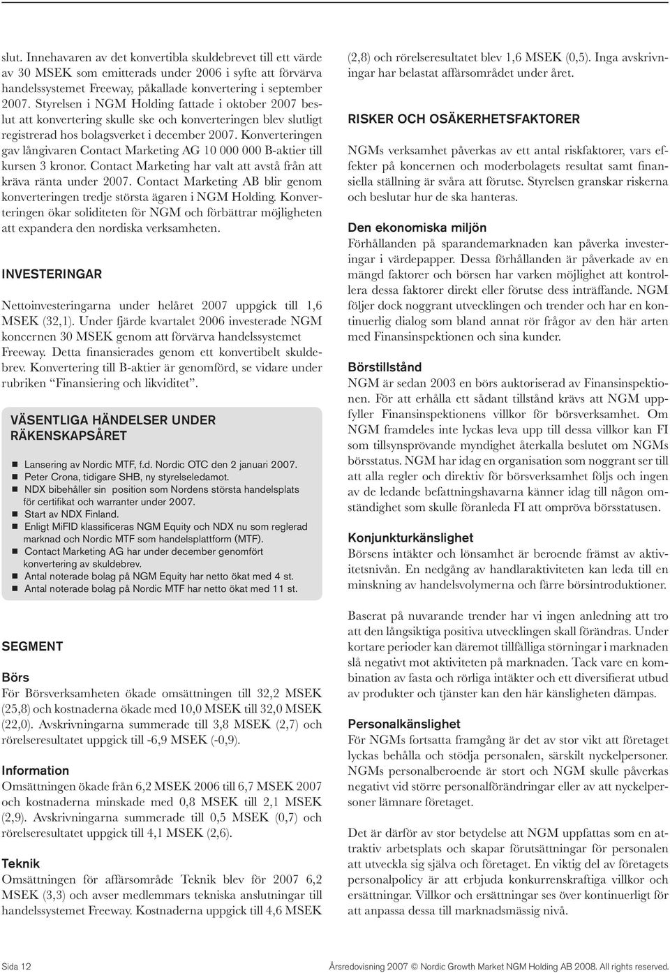 Konverteringen gav långivaren Contact Marketing AG 10 000 000 B-aktier till kursen 3 kronor. Contact Marketing har valt att avstå från att kräva ränta under 2007.