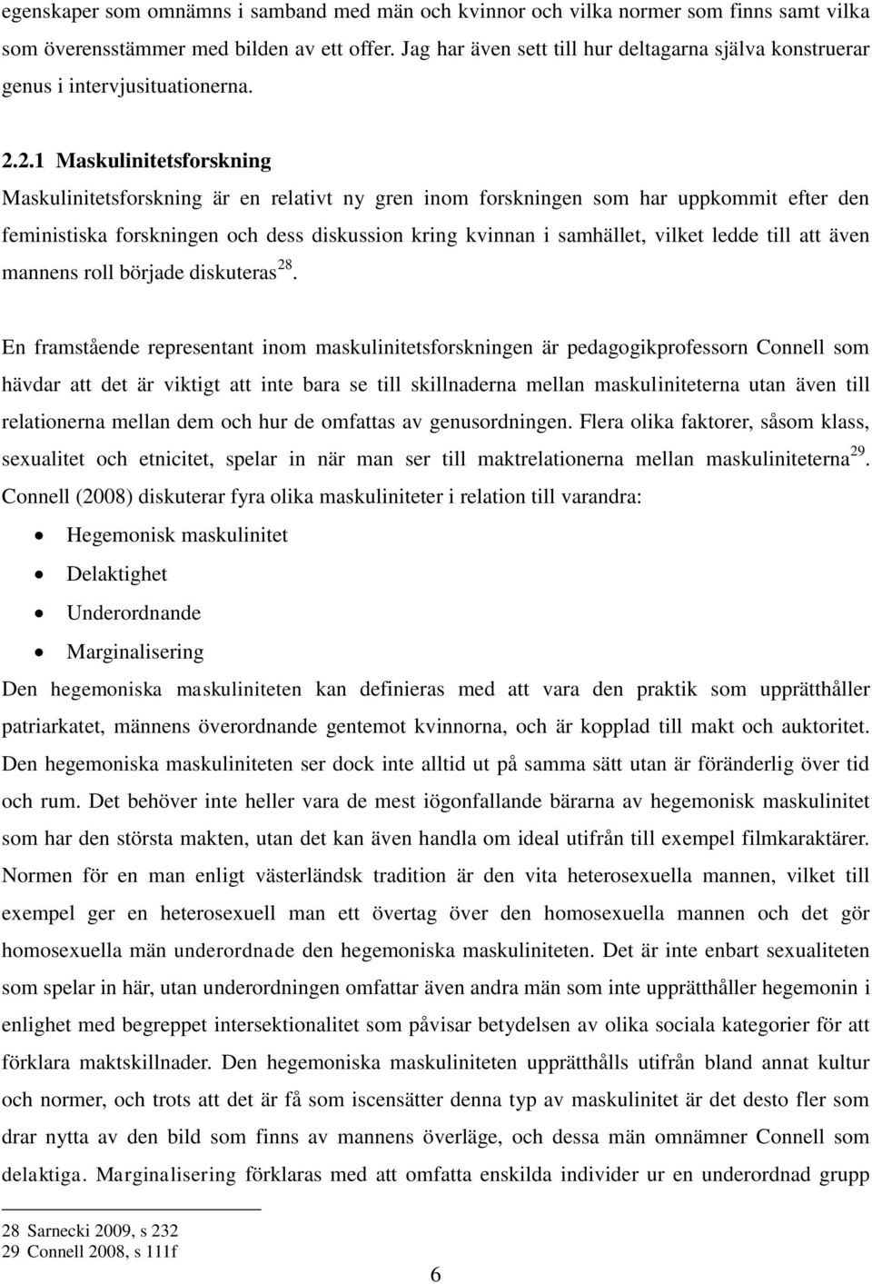 2.1 Maskulinitetsforskning Maskulinitetsforskning är en relativt ny gren inom forskningen som har uppkommit efter den feministiska forskningen och dess diskussion kring kvinnan i samhället, vilket