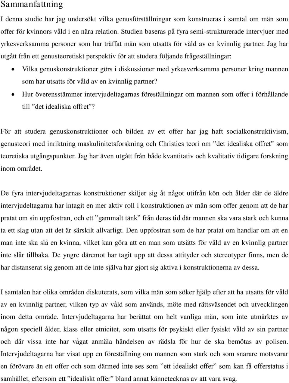 Jag har utgått från ett genusteoretiskt perspektiv för att studera följande frågeställningar: Vilka genuskonstruktioner görs i diskussioner med yrkesverksamma personer kring mannen som har utsatts