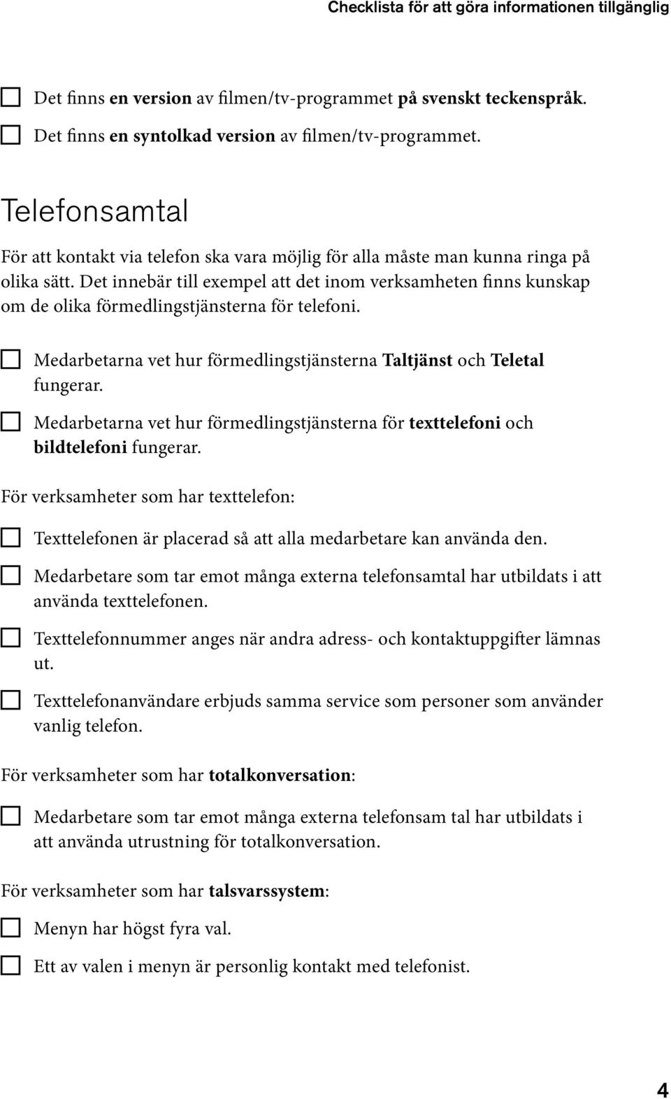 Det innebär till exempel att det inom verksamheten finns kunskap om de olika förmedlingstjänsterna för telefoni. Medarbetarna vet hur förmedlingstjänsterna Taltjänst och Teletal fungerar.